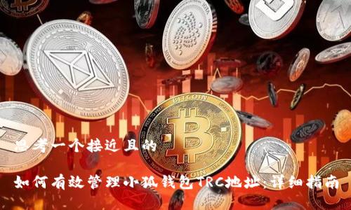 思考一个接近且的

如何有效管理小狐钱包TRC地址：详细指南