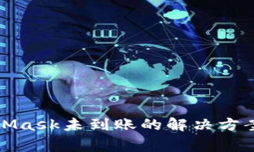 提币到MetaMask未到账的解决方案与常见问题