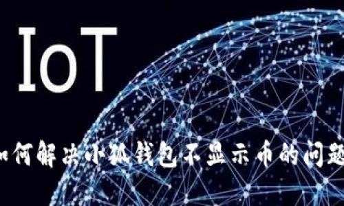 如何解决小狐钱包不显示币的问题？