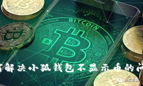 如何解决小狐钱包不显示币的问题？