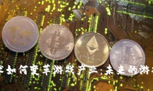 区块链技术如何变革游戏产业：未来的游戏生态系统