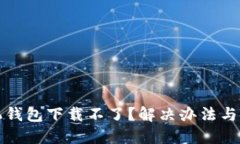 小狐手机钱包下载不了？解决办法与使用指南