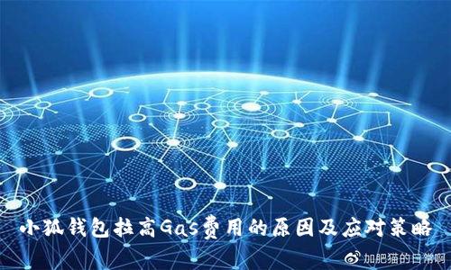 小狐钱包拉高Gas费用的原因及应对策略