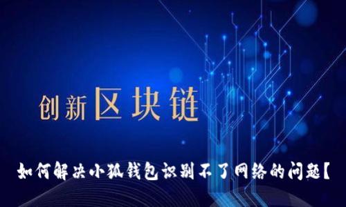 如何解决小狐钱包识别不了网络的问题？