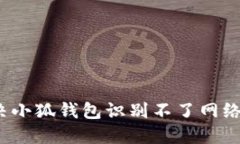 如何解决小狐钱包识别不了网络的问题？