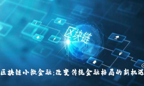 区块链小微金融：改变传统金融格局的新机遇