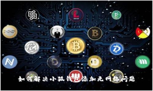 如何解决小狐钱包添加无网络问题