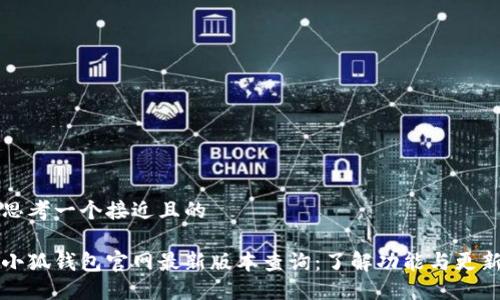 思考一个接近且的

小狐钱包官网最新版本查询：了解功能与更新