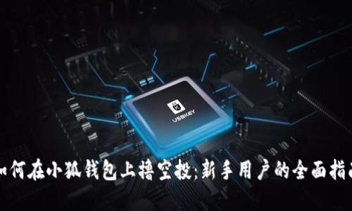 如何在小狐钱包上撸空投：新手用户的全面指南