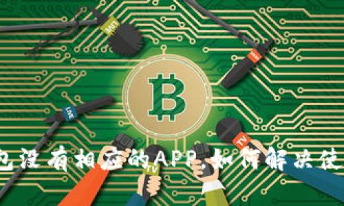 小狐钱包没有相应的APP，如何解决使用问题？
