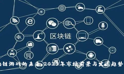 区块链游戏的未来：2023年市场前景与发展趋势分析