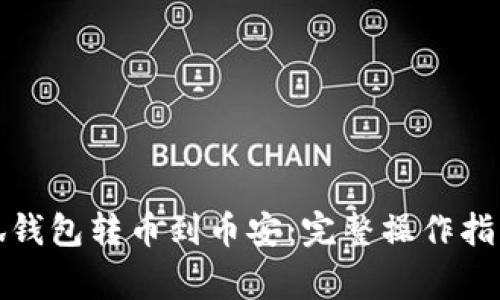 如何通过小狐钱包转币到币安：完整操作指南与注意事项