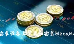如何在安卓设备上下载和安装MetaMask钱包