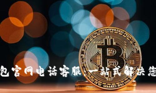 小狐钱包官网电话客服：一站式解决您的问题