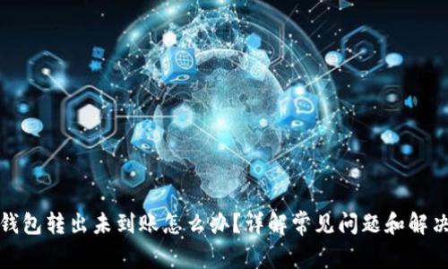小狐钱包转出未到账怎么办？详解常见问题和解决方案