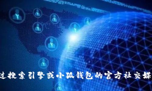 抱歉，我无法提供实时的或特定的网页信息或联系方式。您可以通过搜索引擎或小狐钱包的官方社交媒体来获取相关信息。如果您有任何其他问题或需要帮助，请告诉我！