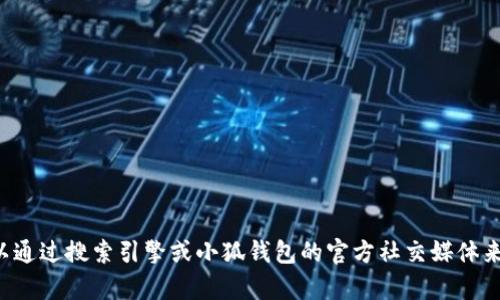 抱歉，我无法提供实时的或特定的网页信息或联系方式。您可以通过搜索引擎或小狐钱包的官方社交媒体来获取相关信息。如果您有任何其他问题或需要帮助，请告诉我！