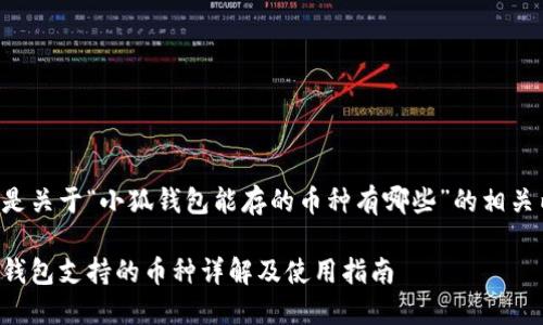以下是关于“小狐钱包能存的币种有哪些”的相关内容：

小狐钱包支持的币种详解及使用指南