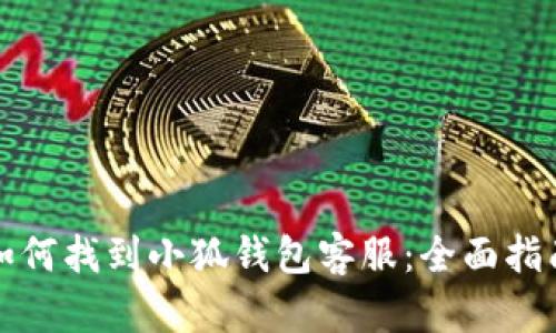 如何找到小狐钱包客服：全面指南