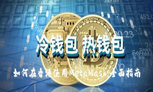 如何在香港使用MetaMask：全面指南