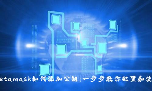 Metamask如何添加公链：一步步教你配置和使用