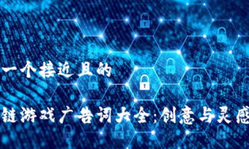 思考一个接近且的

区块链游戏广告词大全：创意与灵感推荐