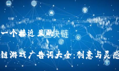 思考一个接近且的

区块链游戏广告词大全：创意与灵感推荐