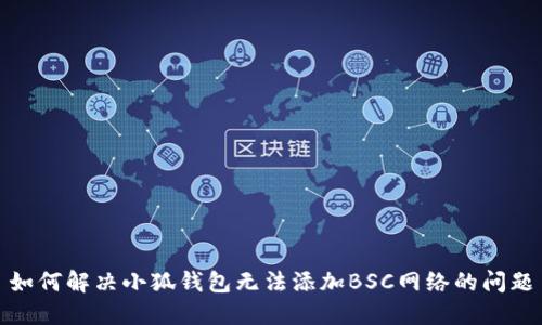 如何解决小狐钱包无法添加BSC网络的问题