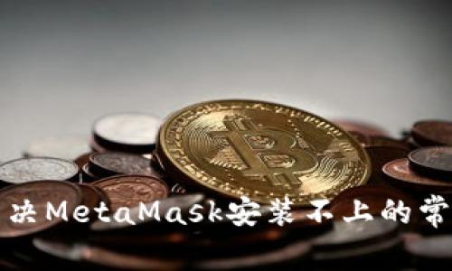 如何解决MetaMask安装不上的常见问题