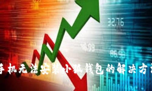 手机无法安装小狐钱包的解决方法