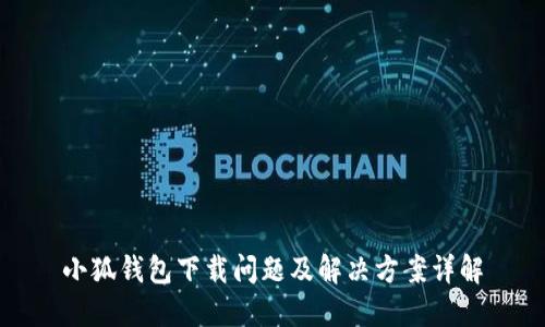 小狐钱包下载问题及解决方案详解