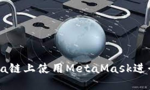 如何在Solana链上使用MetaMask进行交易和操作