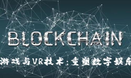 区块链游戏与VR技术：重塑数字娱乐的未来