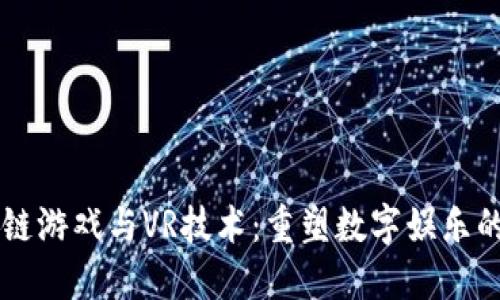 区块链游戏与VR技术：重塑数字娱乐的未来