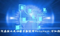 如何在国内成功安装和使用MetaMask：详细指南