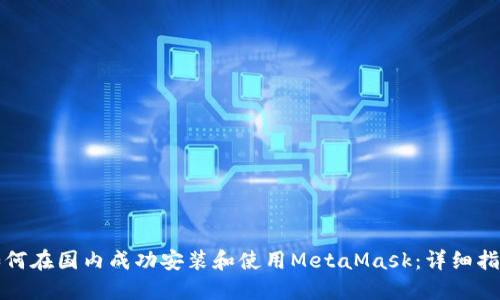 如何在国内成功安装和使用MetaMask：详细指南