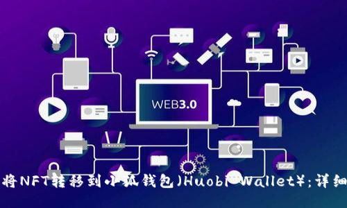 如何将NFT转移到小狐钱包（Huobi Wallet）：详细指南