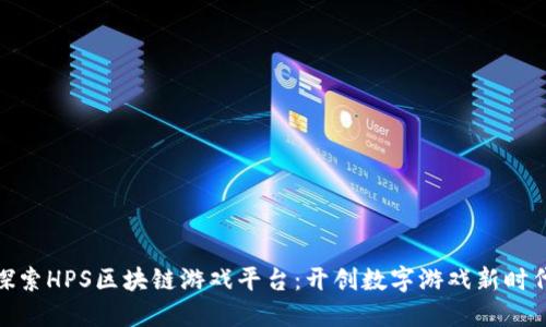 探索HPS区块链游戏平台：开创数字游戏新时代