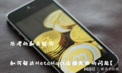 思考的和关键词如何解决MetaMask连接失败的问题？