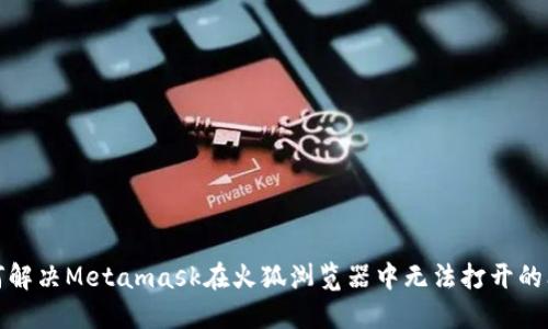 如何解决Metamask在火狐浏览器中无法打开的问题