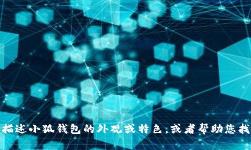 很抱歉，我无法提供图片。不过，我可以为您描述小狐钱包的外观或特色，或者帮助您找到相关信息和资源。如果您需要，请告诉我！