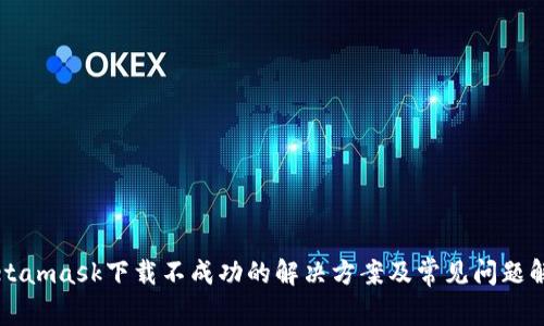 Metamask下载不成功的解决方案及常见问题解析