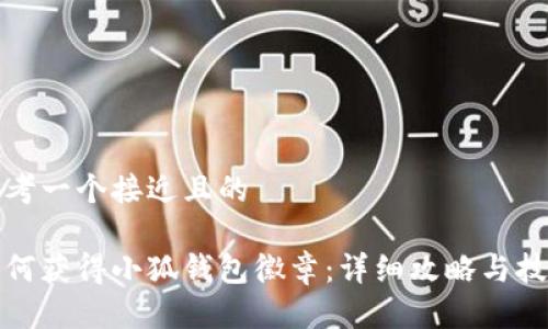 思考一个接近且的

如何获得小狐钱包徽章：详细攻略与技巧
