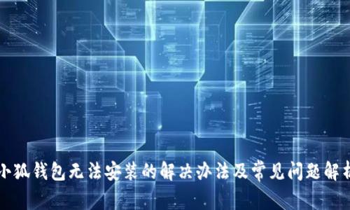 小狐钱包无法安装的解决办法及常见问题解析