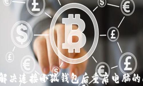 
如何解决连接小狐钱包后重启电脑的问题？