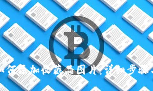 小狐钱包如何添加收藏品图片：详细步骤与实用技巧