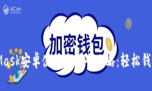MetaMask安卓使用方法全攻略：轻松钱包体验