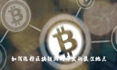 如何选择区块链游戏开发的最佳地点