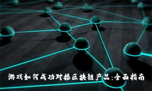 游戏如何成功对接区块链产品：全面指南
