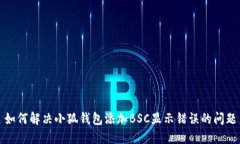 如何解决小狐钱包添加BSC显示错误的问题